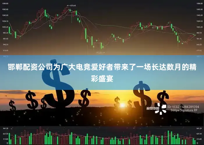 邯郸配资公司为广大电竞爱好者带来了一场长达数月的精彩盛宴