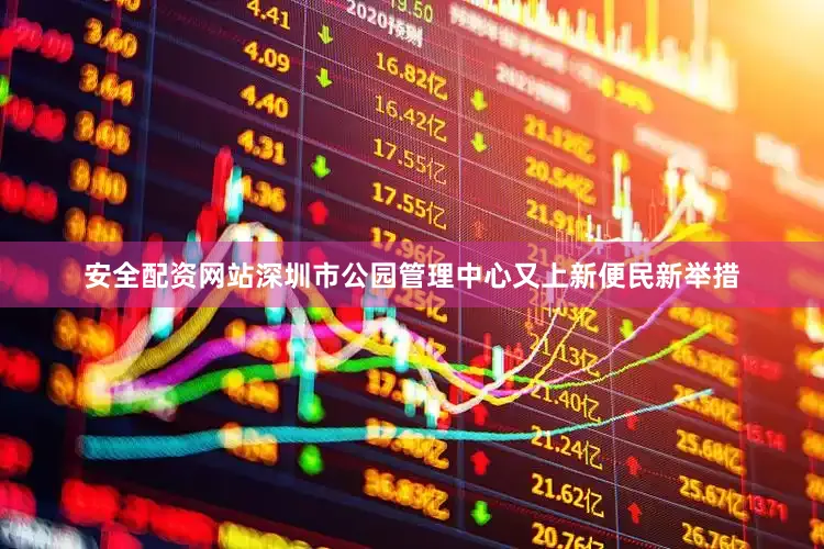 安全配资网站深圳市公园管理中心又上新便民新举措