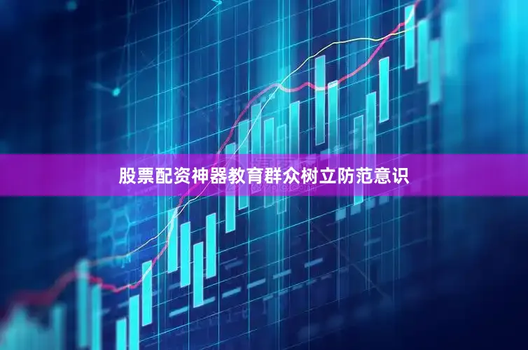 股票配资神器教育群众树立防范意识