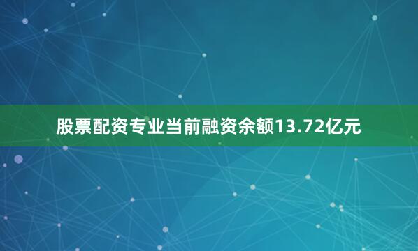 股票配资专业当前融资余额13.72亿元