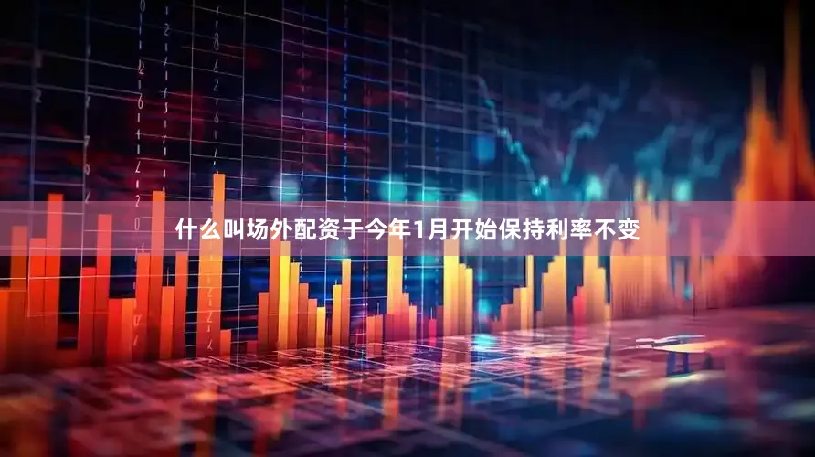什么叫场外配资于今年1月开始保持利率不变