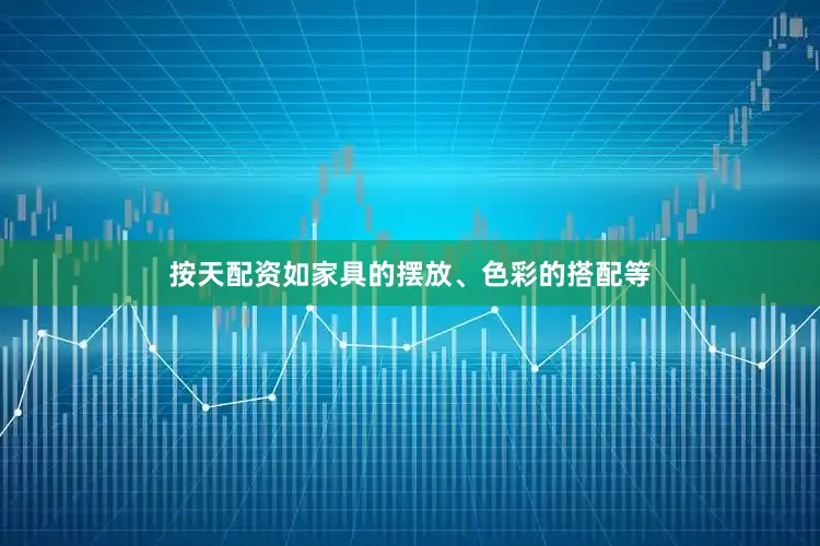 按天配资如家具的摆放、色彩的搭配等
