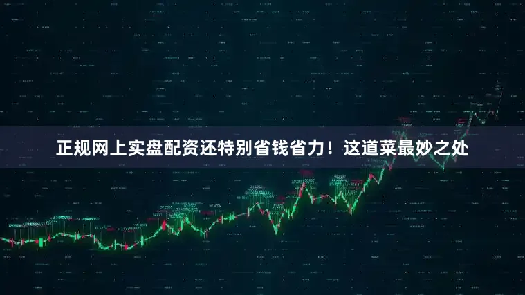 正规网上实盘配资还特别省钱省力！这道菜最妙之处