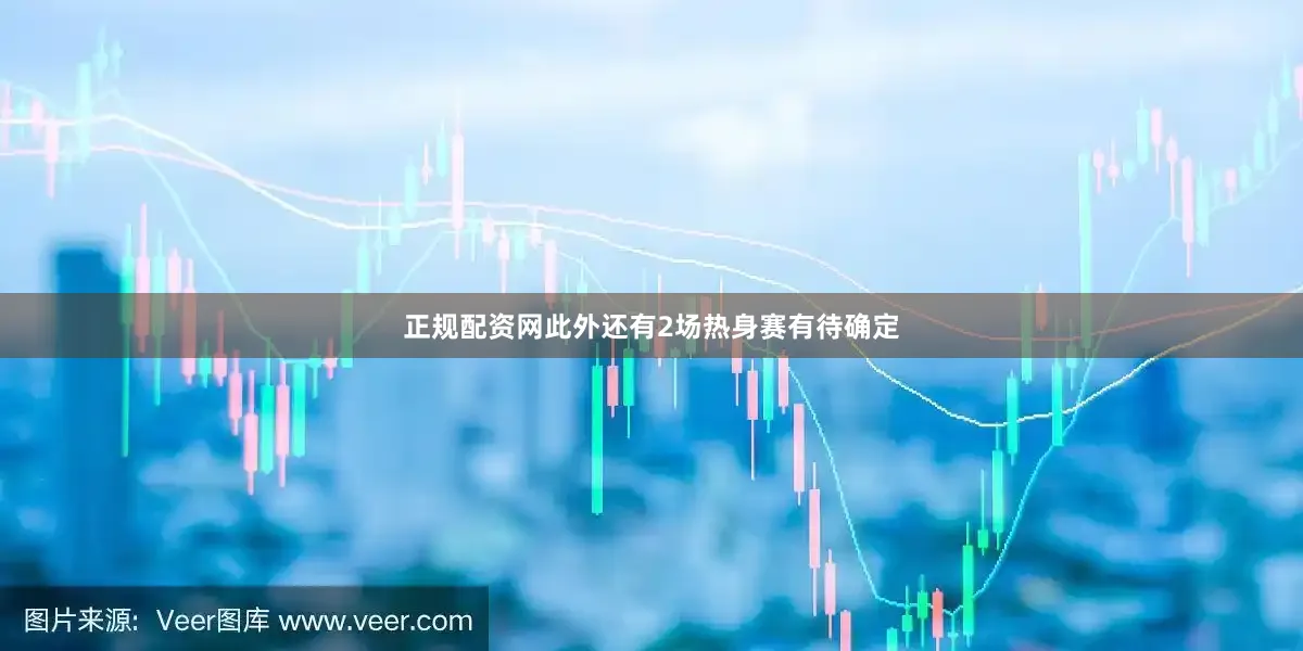 正规配资网此外还有2场热身赛有待确定