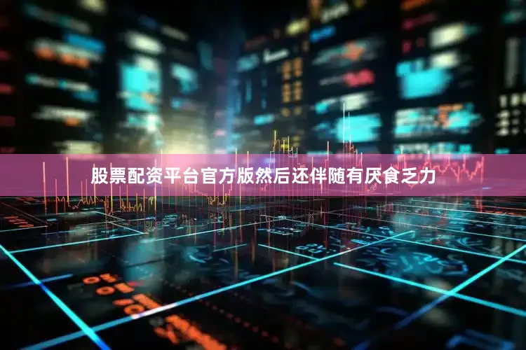 股票配资平台官方版然后还伴随有厌食乏力