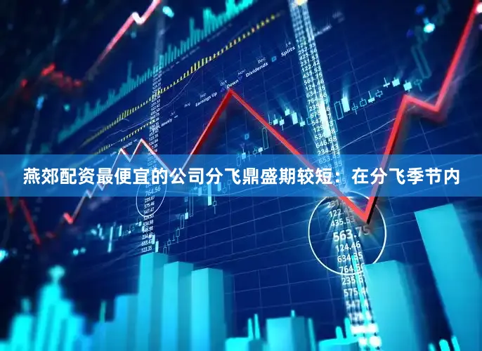 燕郊配资最便宜的公司分飞鼎盛期较短：在分飞季节内