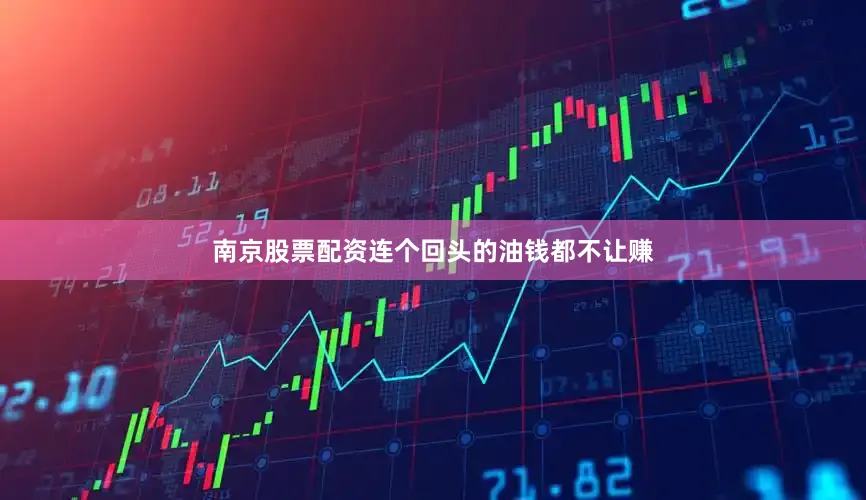 南京股票配资连个回头的油钱都不让赚