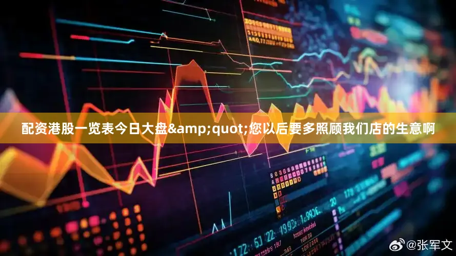 配资港股一览表今日大盘&quot;您以后要多照顾我们店的生意啊