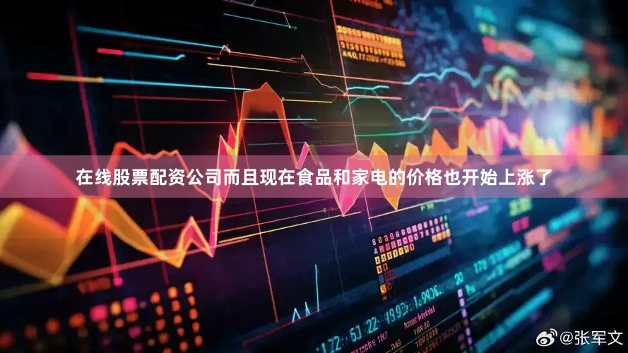 在线股票配资公司而且现在食品和家电的价格也开始上涨了