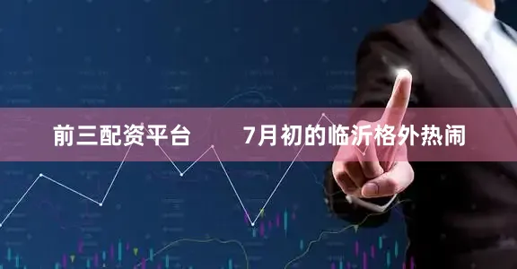 前三配资平台        7月初的临沂格外热闹