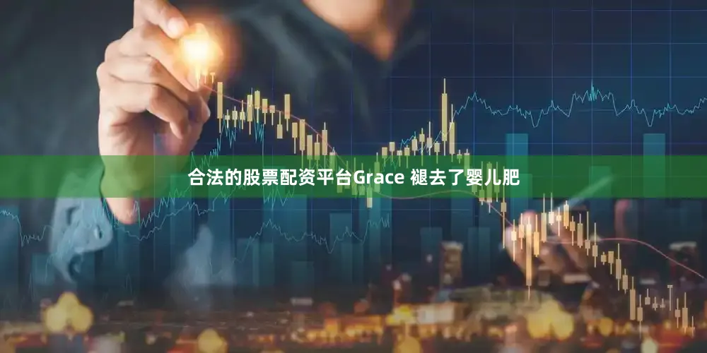 合法的股票配资平台Grace 褪去了婴儿肥