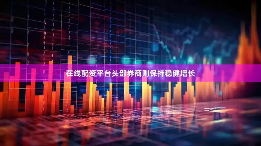 在线配资平台头部券商则保持稳健增长