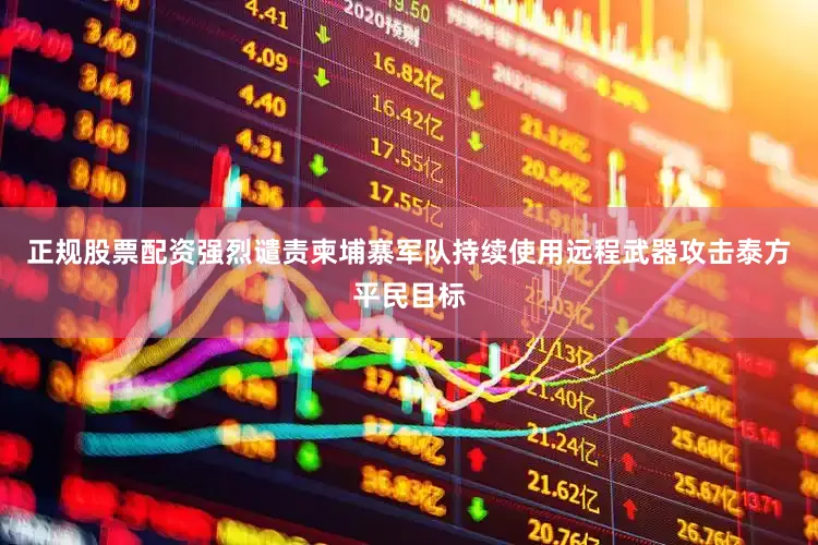 正规股票配资强烈谴责柬埔寨军队持续使用远程武器攻击泰方平民目标