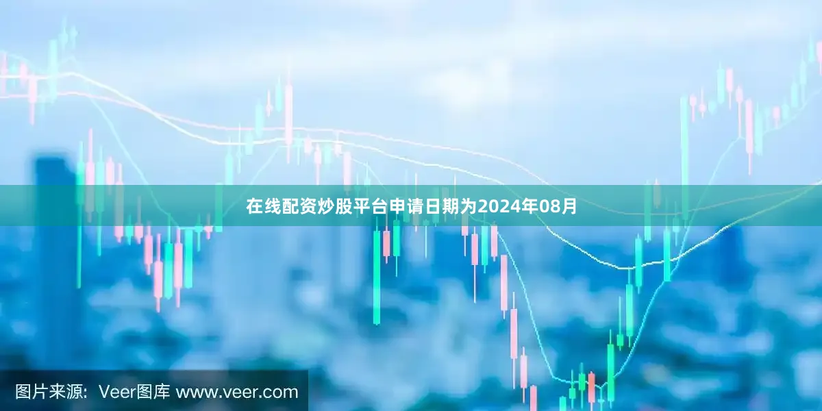 在线配资炒股平台申请日期为2024年08月