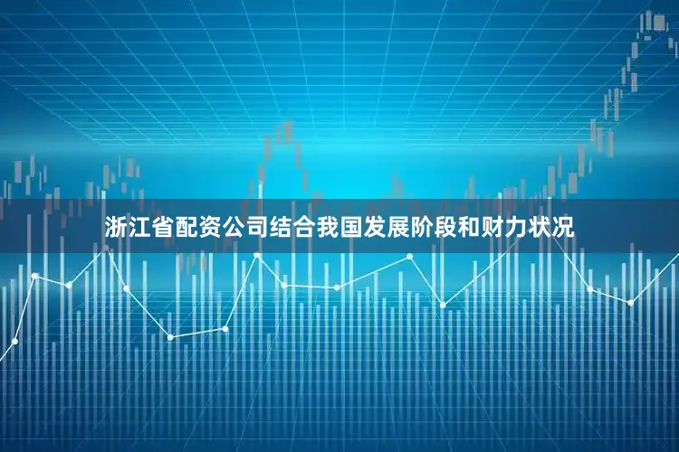 浙江省配资公司结合我国发展阶段和财力状况