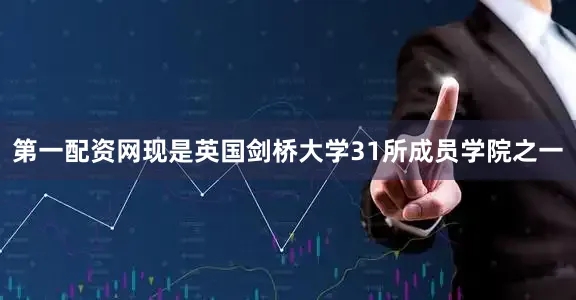 第一配资网现是英国剑桥大学31所成员学院之一