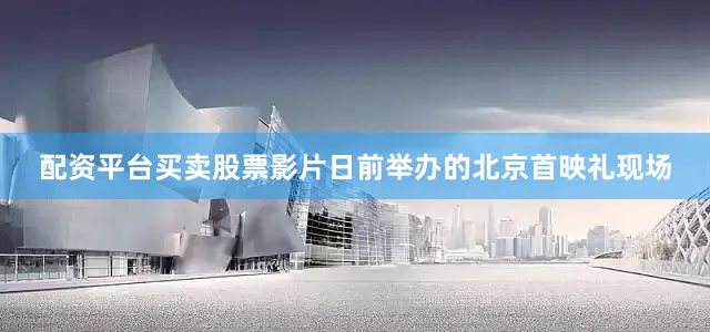 配资平台买卖股票影片日前举办的北京首映礼现场