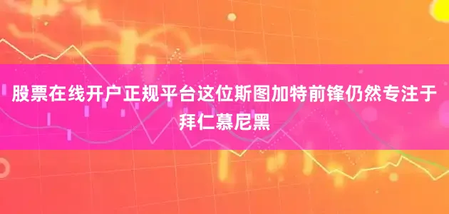股票在线开户正规平台这位斯图加特前锋仍然专注于拜仁慕尼黑
