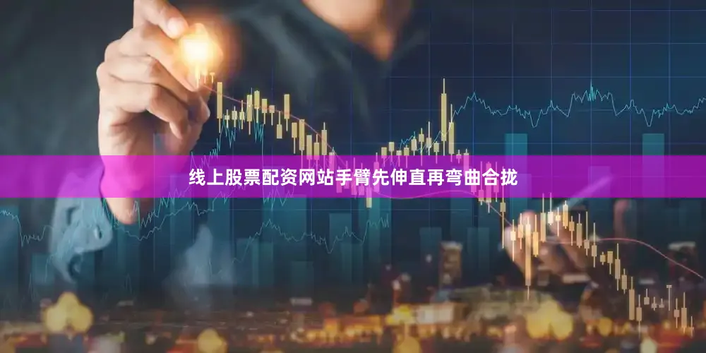 线上股票配资网站手臂先伸直再弯曲合拢
