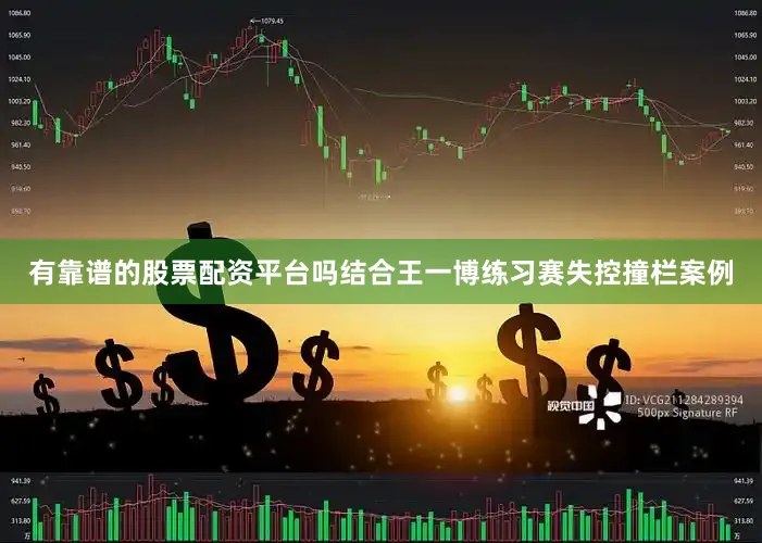 有靠谱的股票配资平台吗结合王一博练习赛失控撞栏案例
