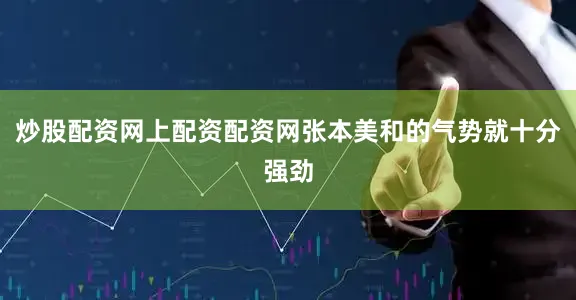 炒股配资网上配资配资网张本美和的气势就十分强劲