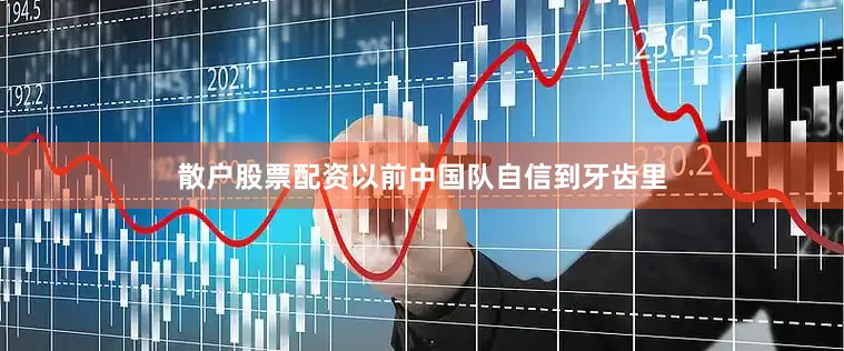 散户股票配资以前中国队自信到牙齿里
