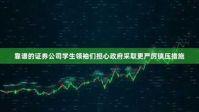 靠谱的证券公司学生领袖们担心政府采取更严厉镇压措施
