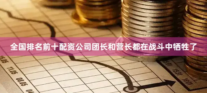 全国排名前十配资公司团长和营长都在战斗中牺牲了