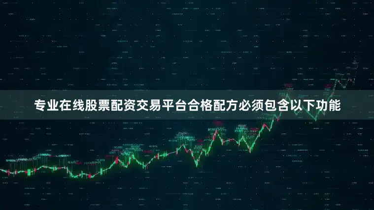 专业在线股票配资交易平台合格配方必须包含以下功能