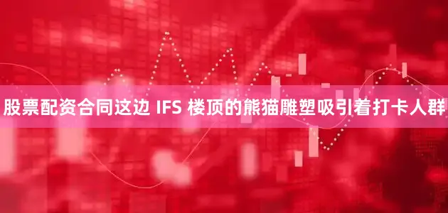 股票配资合同这边 IFS 楼顶的熊猫雕塑吸引着打卡人群